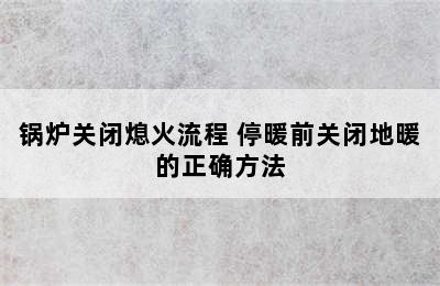 锅炉关闭熄火流程 停暖前关闭地暖的正确方法